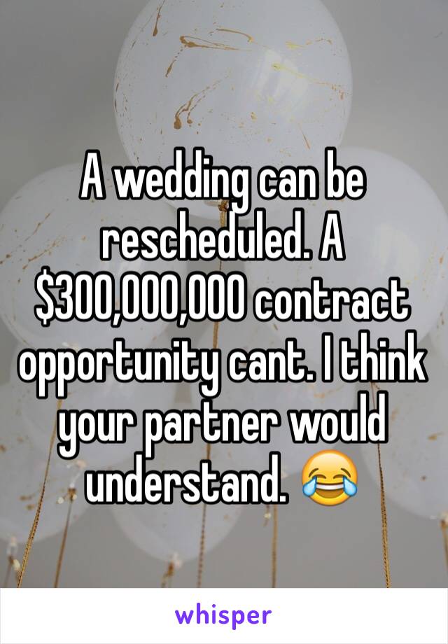 A wedding can be rescheduled. A $300,000,000 contract opportunity cant. I think your partner would understand. 😂