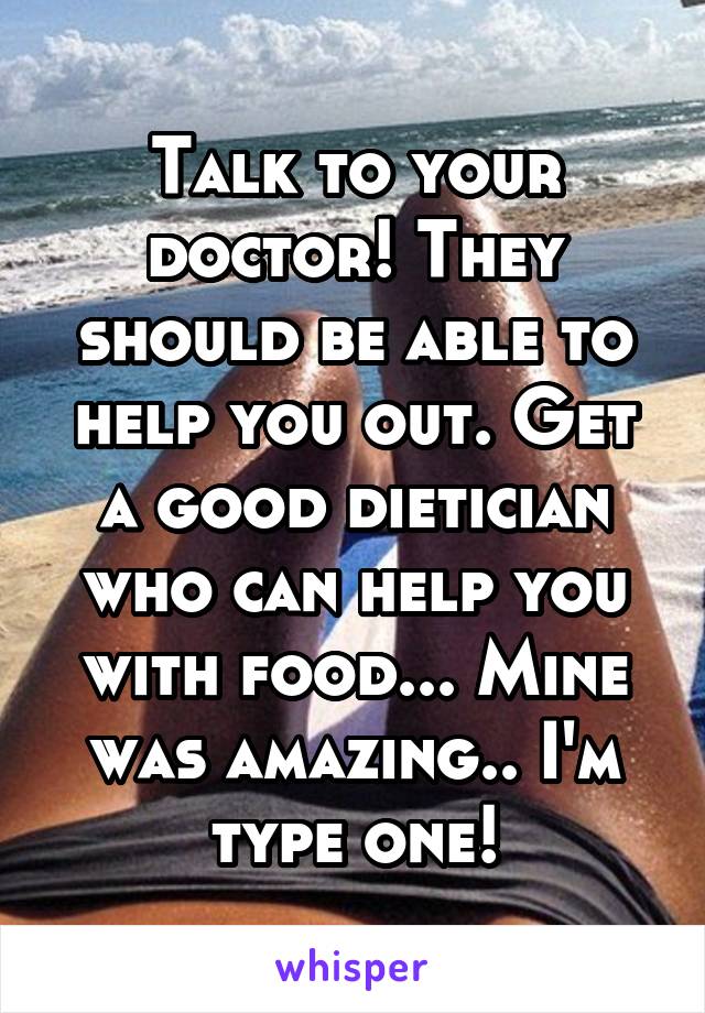 Talk to your doctor! They should be able to help you out. Get a good dietician who can help you with food... Mine was amazing.. I'm type one!