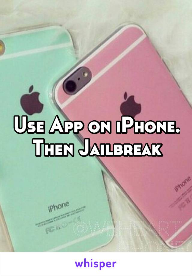 Use App on iPhone. Then Jailbreak