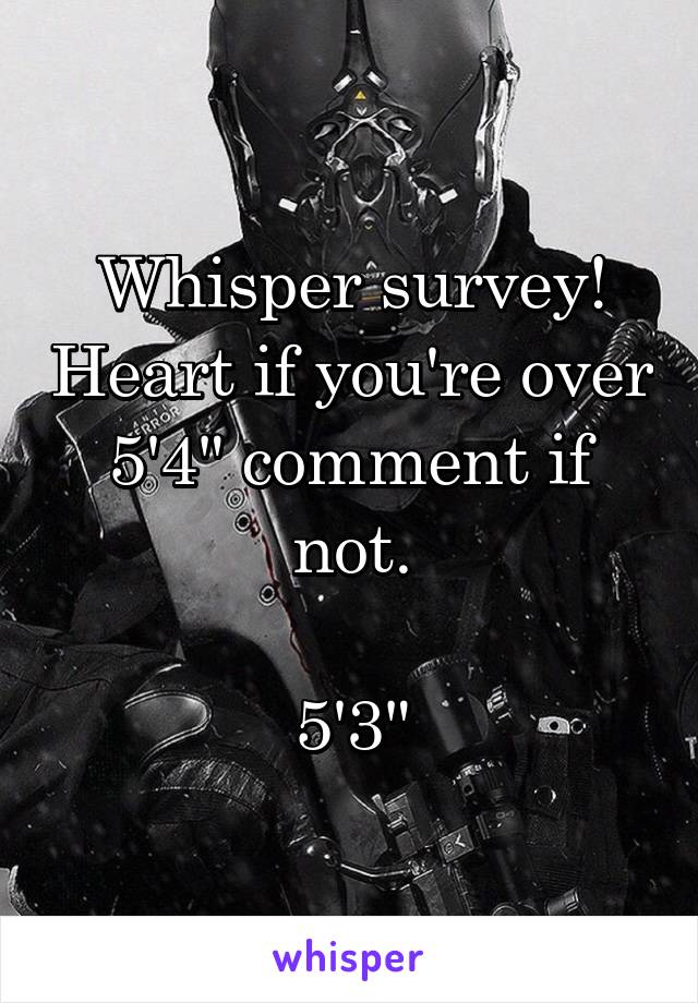 Whisper survey! Heart if you're over 5'4" comment if not.

5'3"