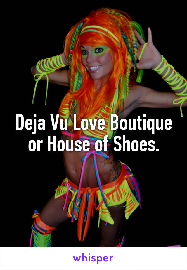 Deja Vu Love Boutique or House of Shoes.