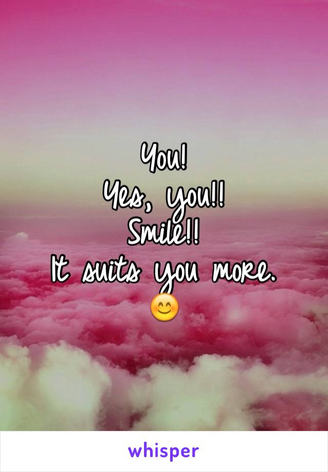 You!
Yes, you!!
Smile!!
It suits you more.
😊