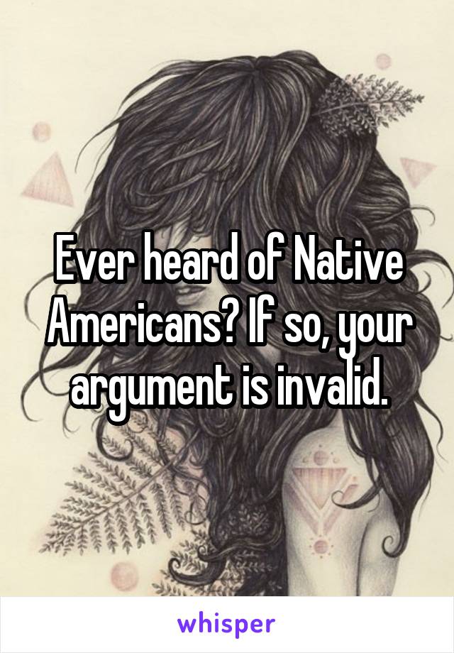 Ever heard of Native Americans? If so, your argument is invalid.