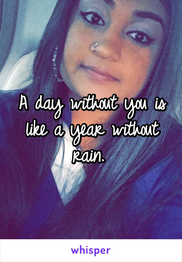 A day without you is like a year without rain. 