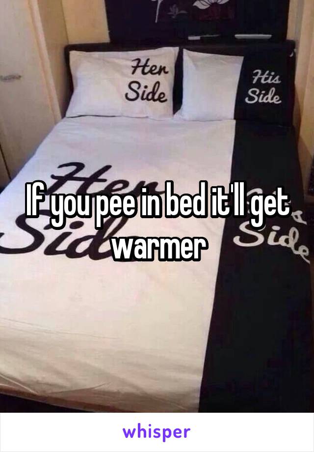 If you pee in bed it'll get warmer