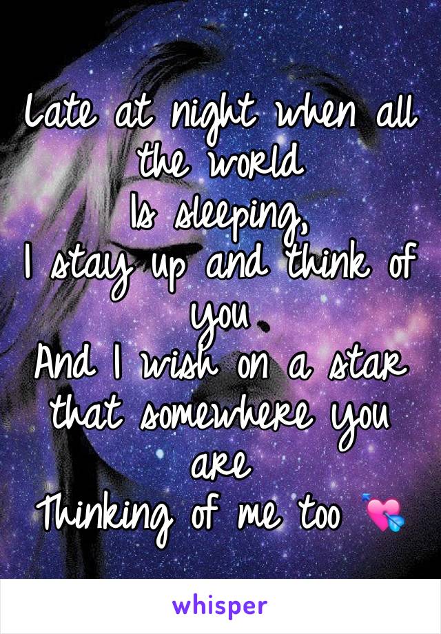 Late at night when all the world 
Is sleeping, 
I stay up and think of you 
And I wish on a star that somewhere you are 
Thinking of me too 💘