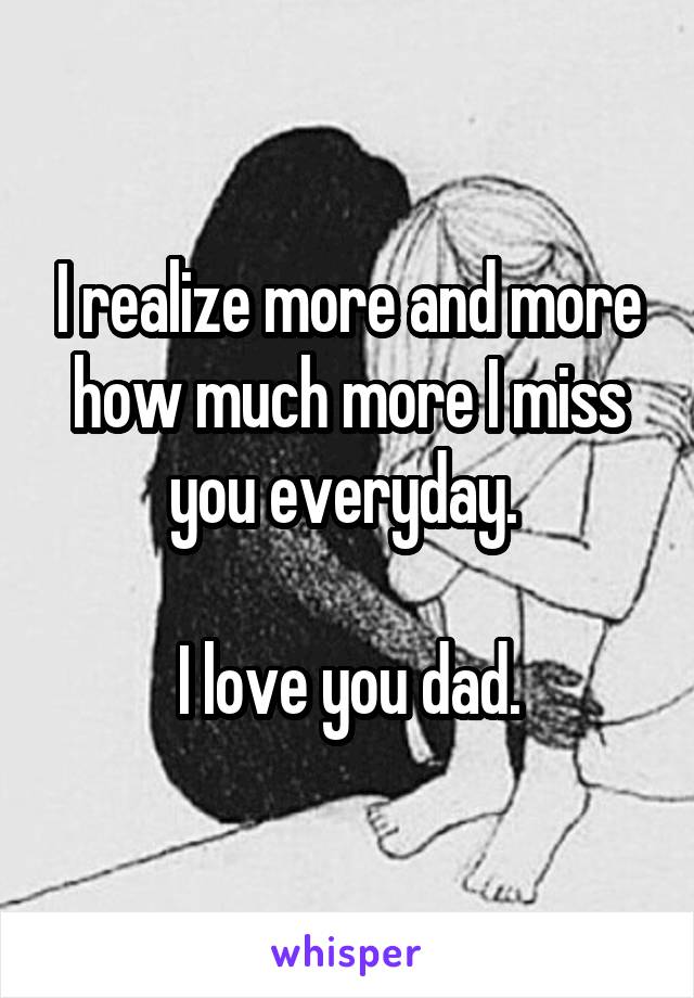 I realize more and more how much more I miss you everyday. 

I love you dad.