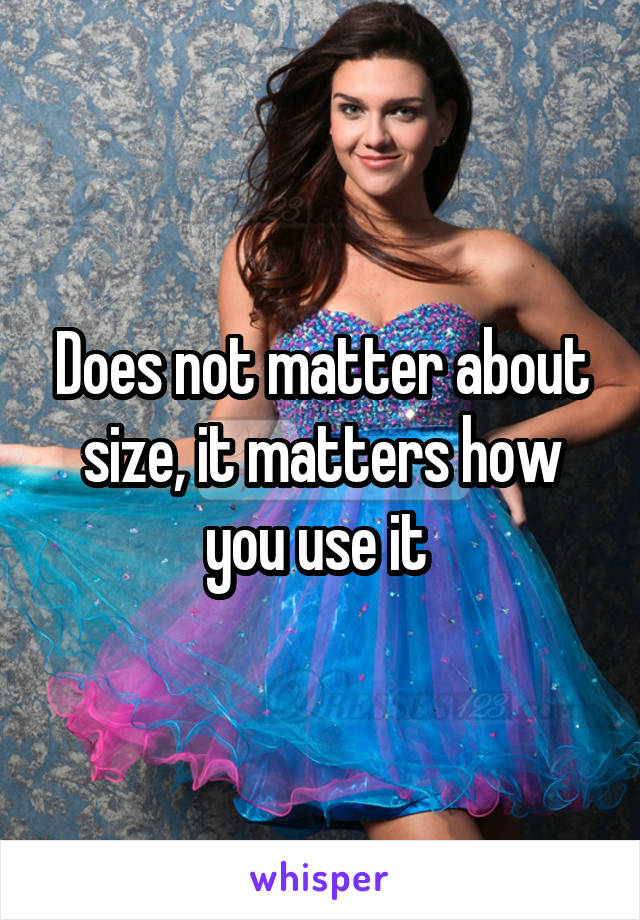 Does not matter about size, it matters how you use it 