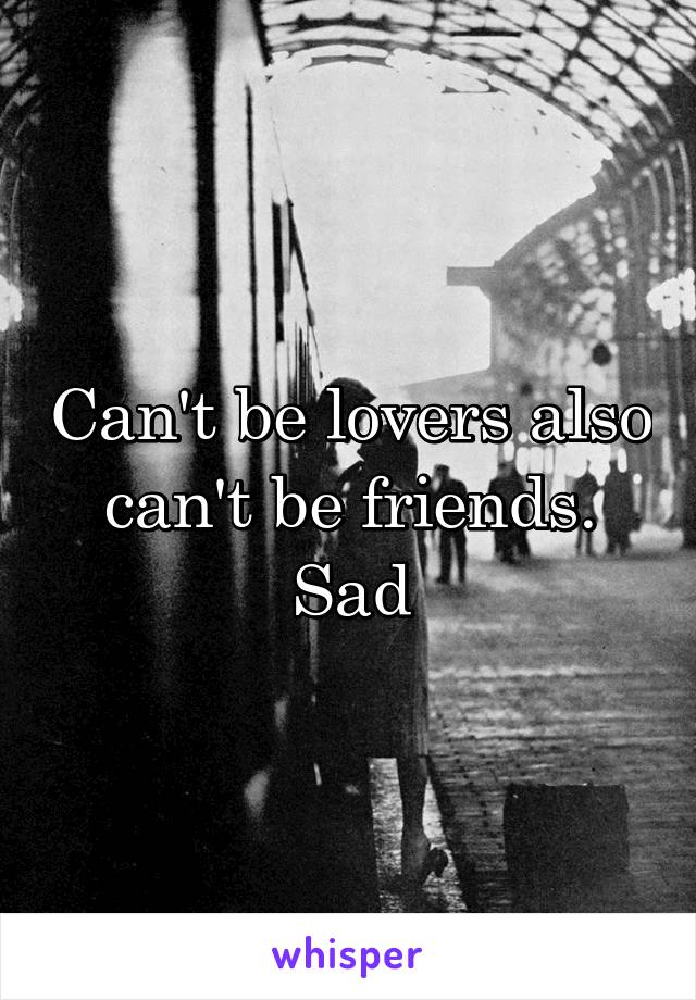 Can't be lovers also can't be friends. Sad