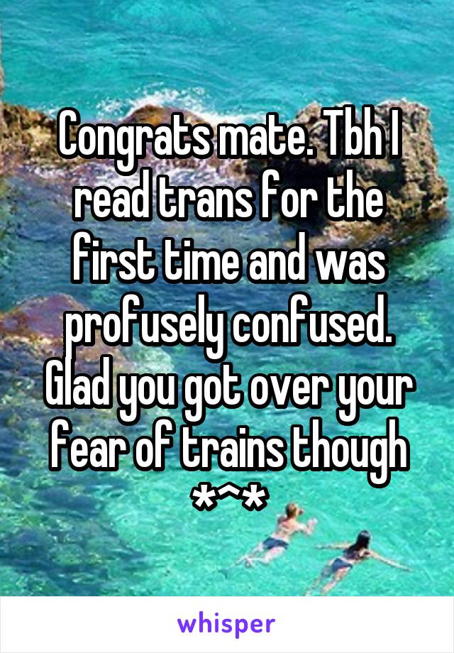 Congrats mate. Tbh I read trans for the first time and was profusely confused. Glad you got over your fear of trains though *^*