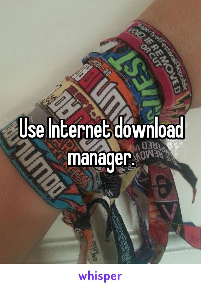 Use Internet download manager.