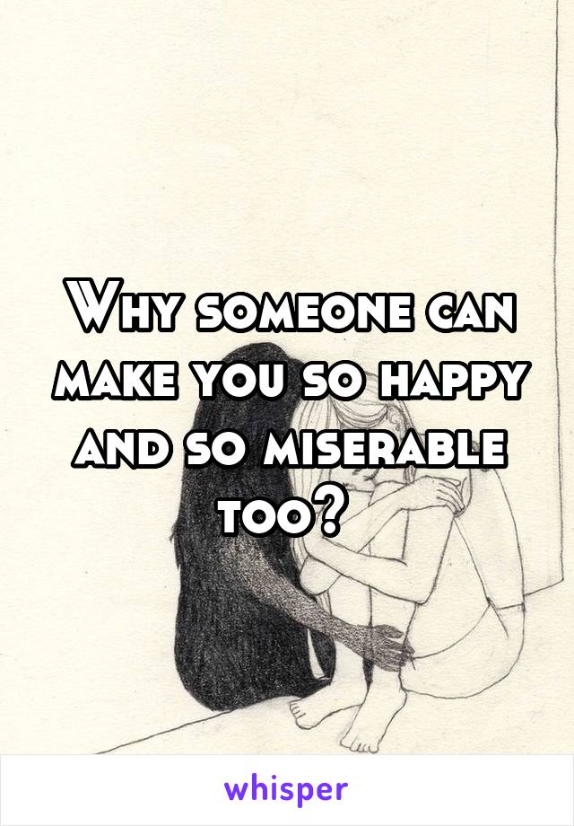 Why someone can make you so happy and so miserable too? 