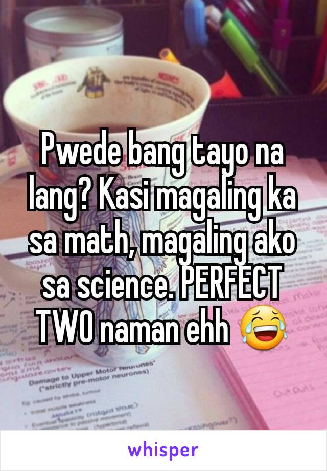 Pwede bang tayo na lang? Kasi magaling ka sa math, magaling ako sa science. PERFECT TWO naman ehh 😂