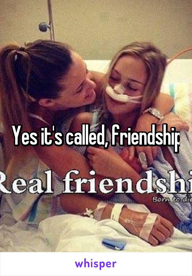 Yes it's called, friendship