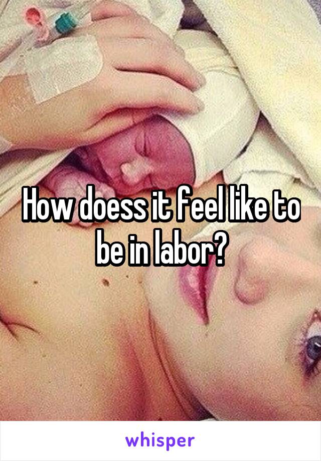 How doess it feel like to be in labor?