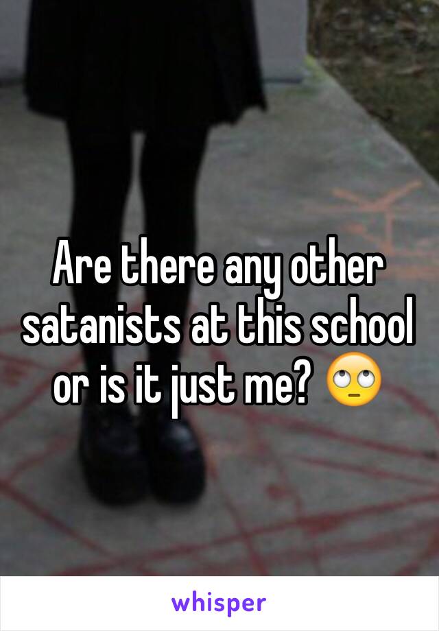 Are there any other satanists at this school or is it just me? 🙄