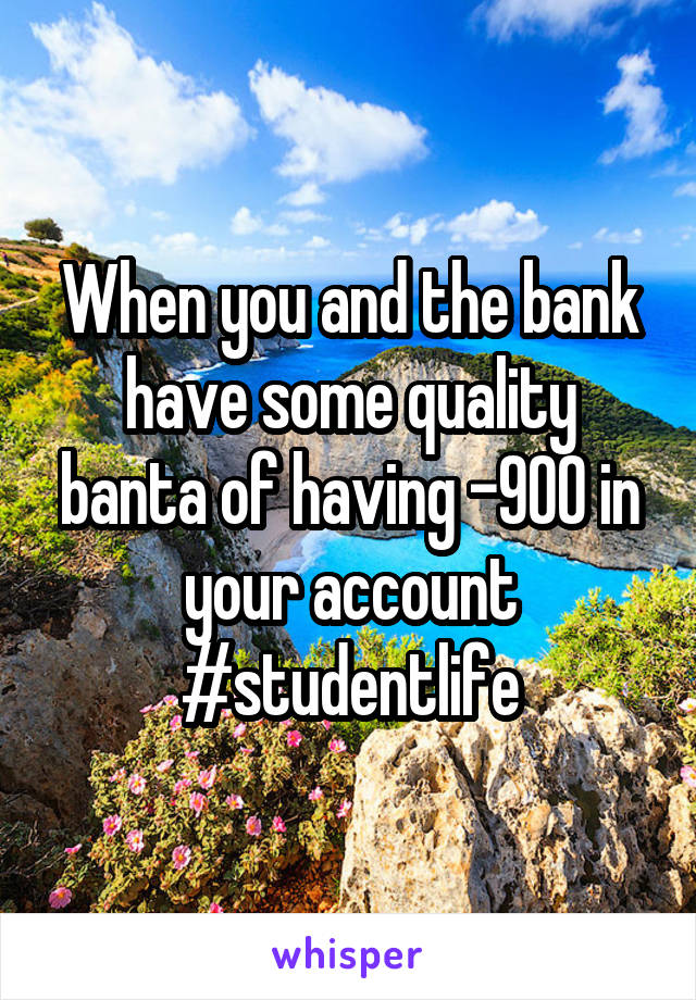 When you and the bank have some quality banta of having -900 in your account #studentlife