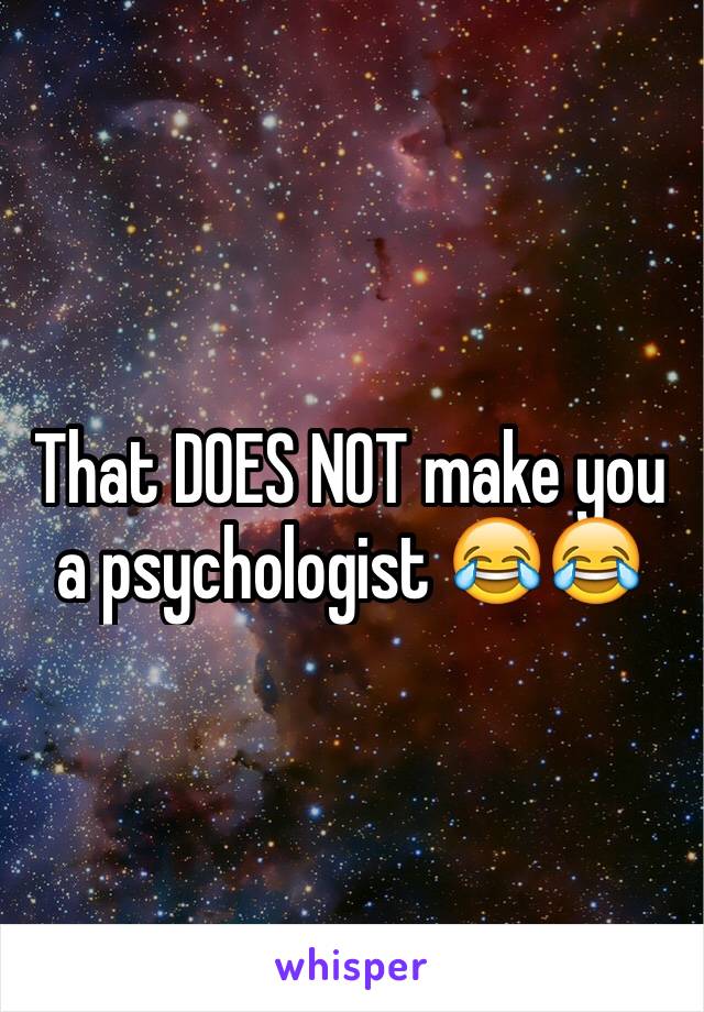 That DOES NOT make you a psychologist 😂😂