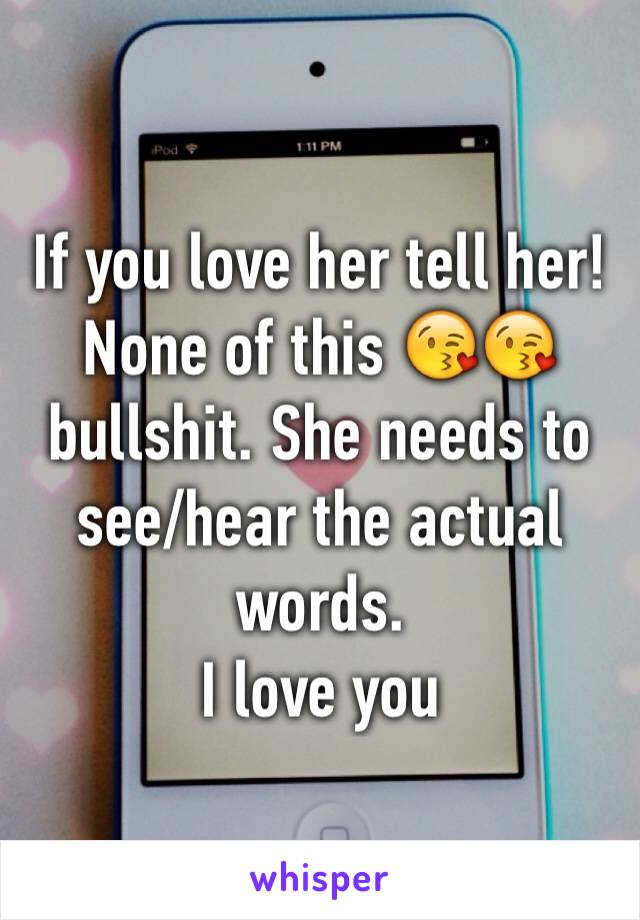 If you love her tell her! None of this 😘😘 bullshit. She needs to see/hear the actual words.
I love you