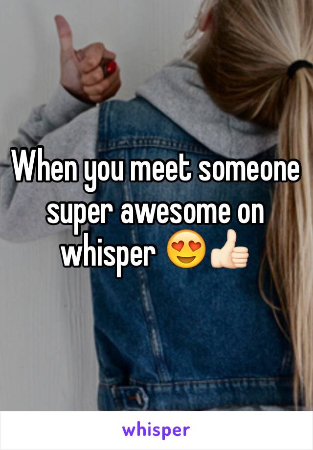 When you meet someone super awesome on whisper 😍👍🏻