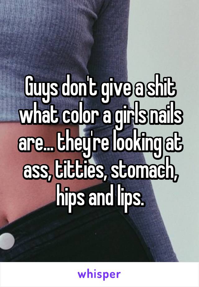 Guys don't give a shit what color a girls nails are... they're looking at ass, titties, stomach, hips and lips.