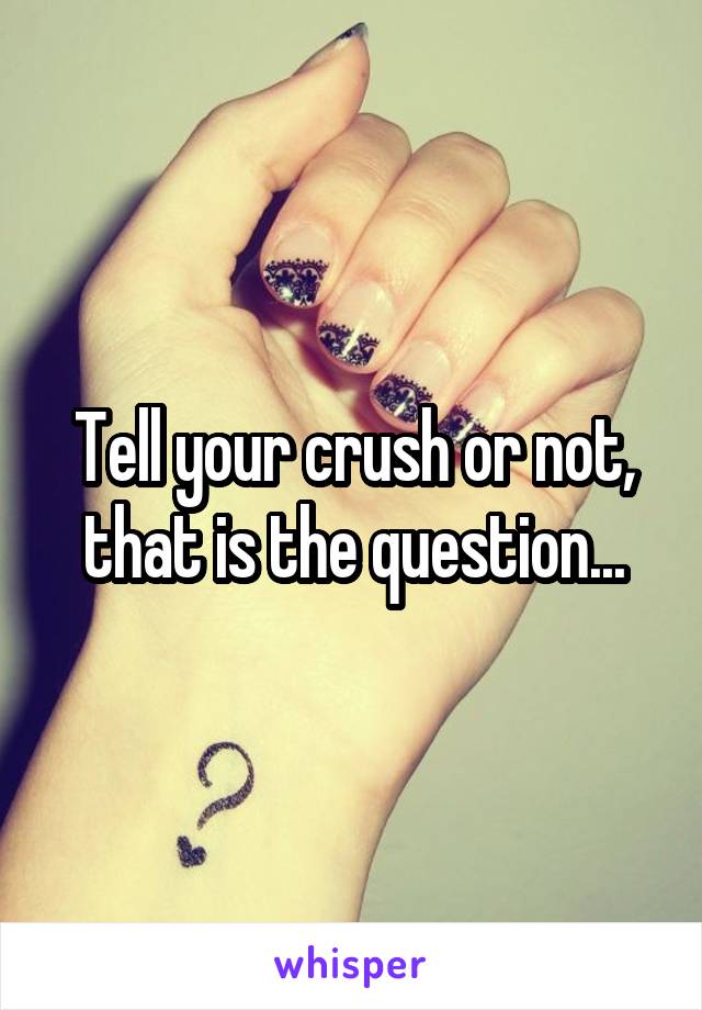 Tell your crush or not, that is the question...