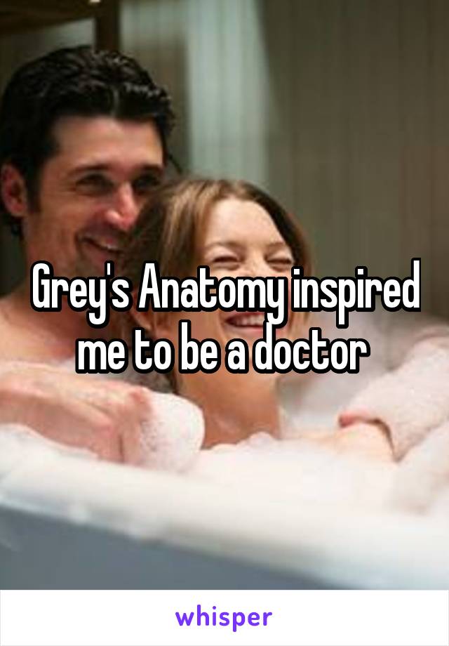 Grey's Anatomy inspired me to be a doctor 