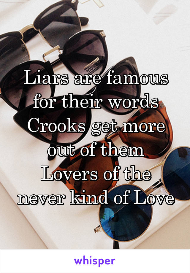 Liars are famous for their words
Crooks get more out of them
Lovers of the never kind of Love