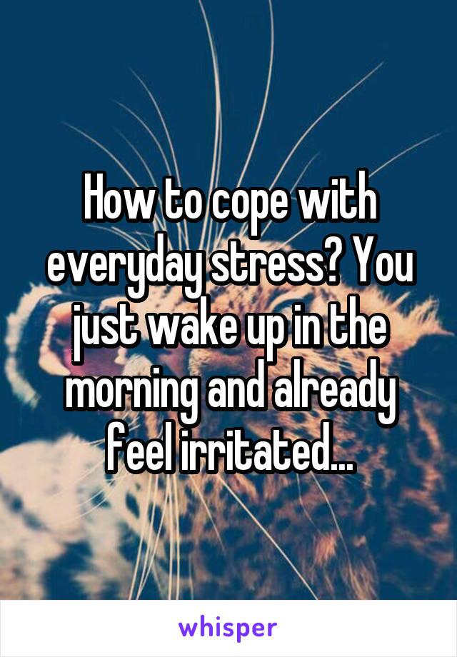 How to cope with everyday stress? You just wake up in the morning and already feel irritated...