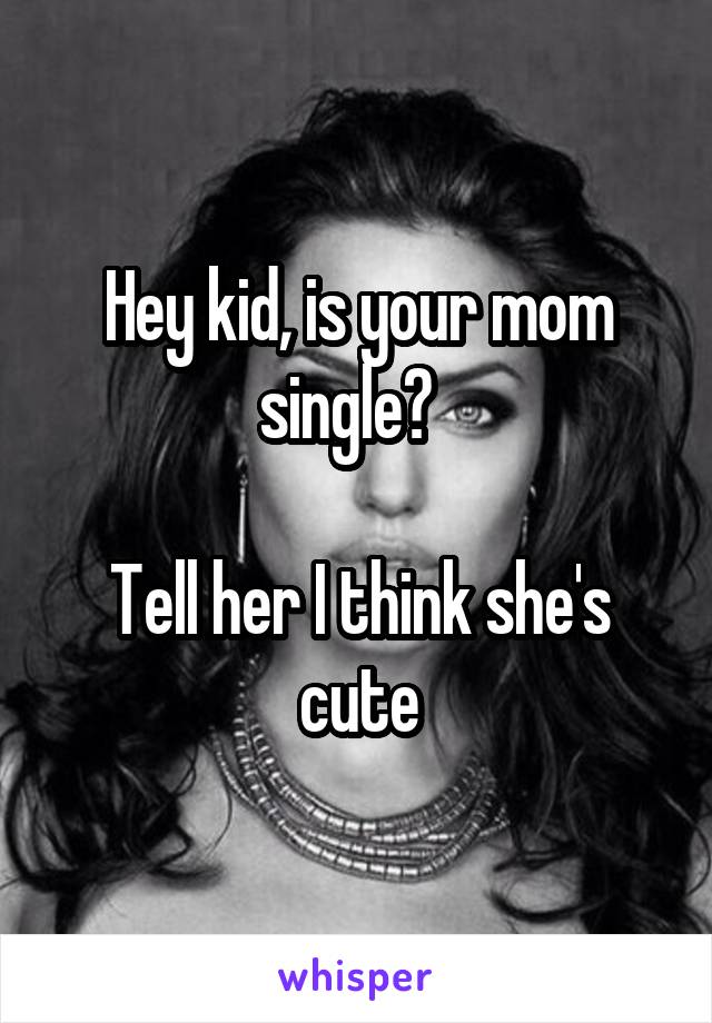 Hey kid, is your mom single?  

Tell her I think she's cute