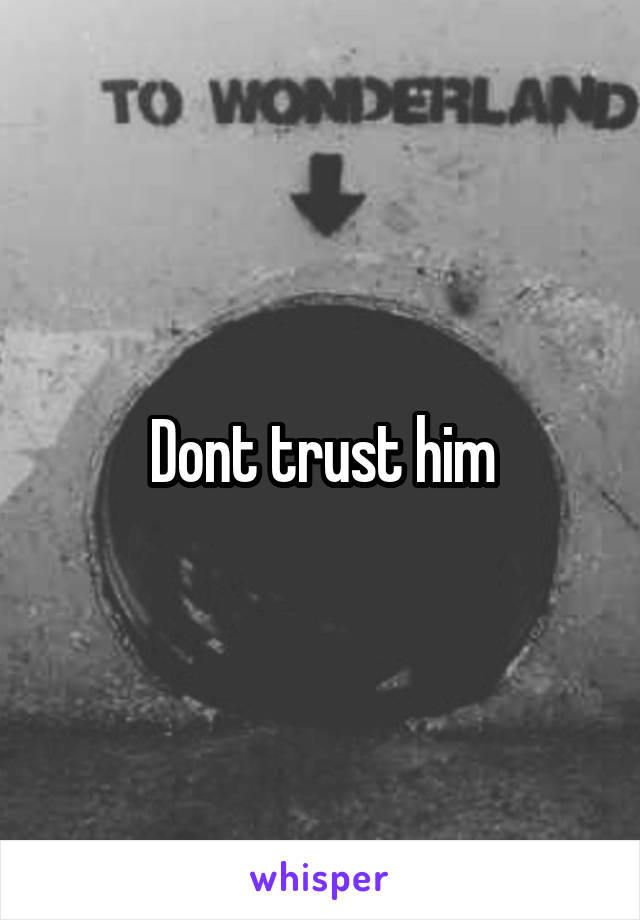 Dont trust him