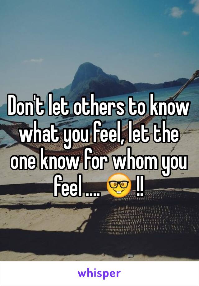 Don't let others to know what you feel, let the one know for whom you feel .... 🤓 !!