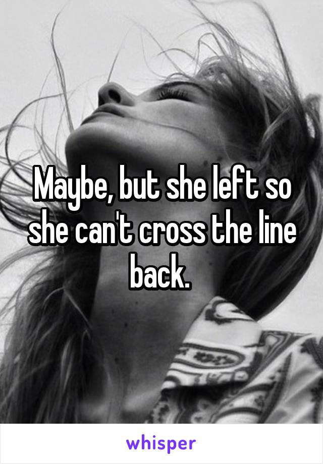 Maybe, but she left so she can't cross the line back. 