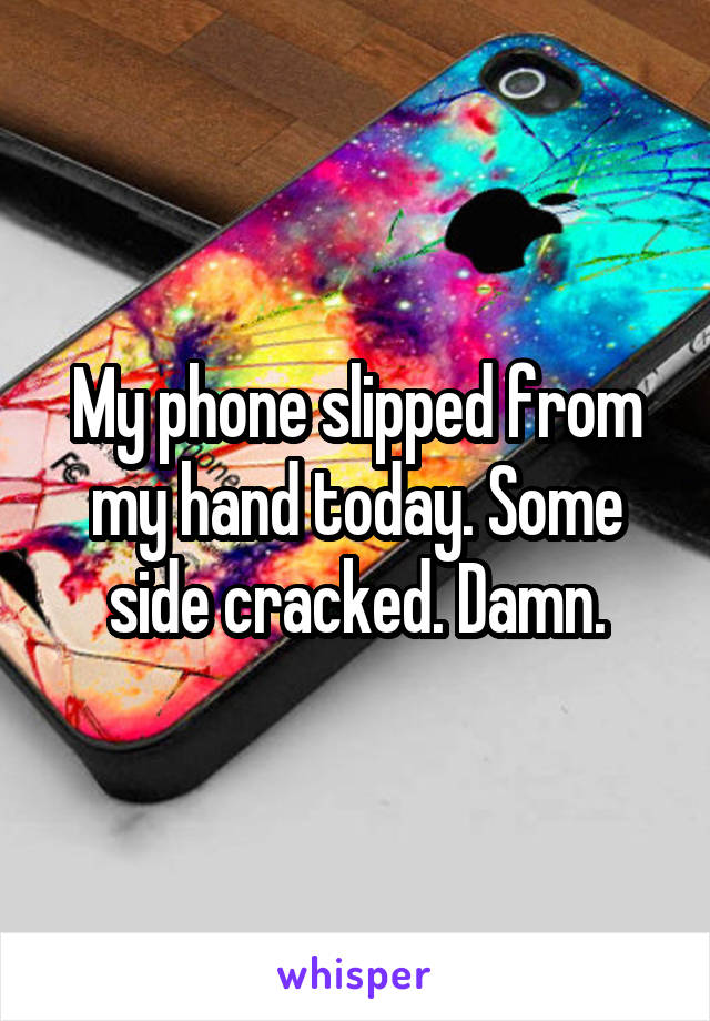 My phone slipped from my hand today. Some side cracked. Damn.