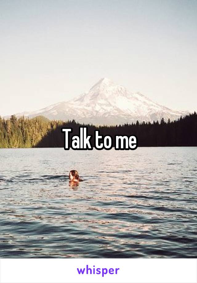 Talk to me