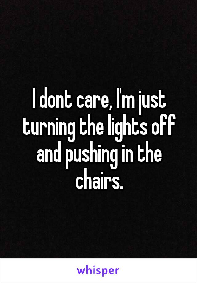 I dont care, I'm just turning the lights off and pushing in the chairs.