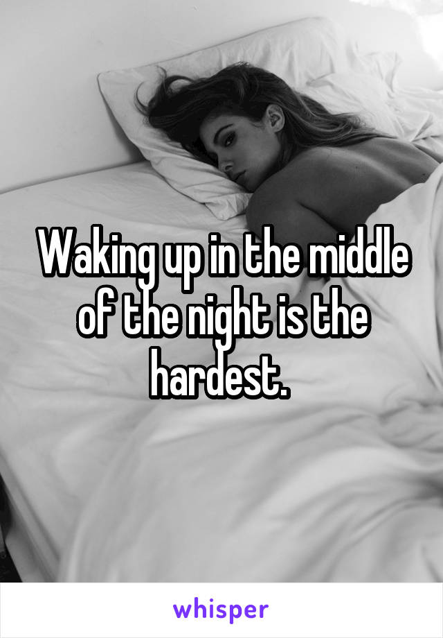 Waking up in the middle of the night is the hardest. 