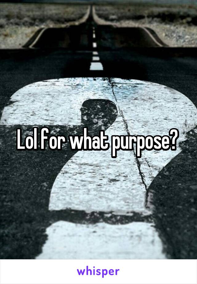 Lol for what purpose? 