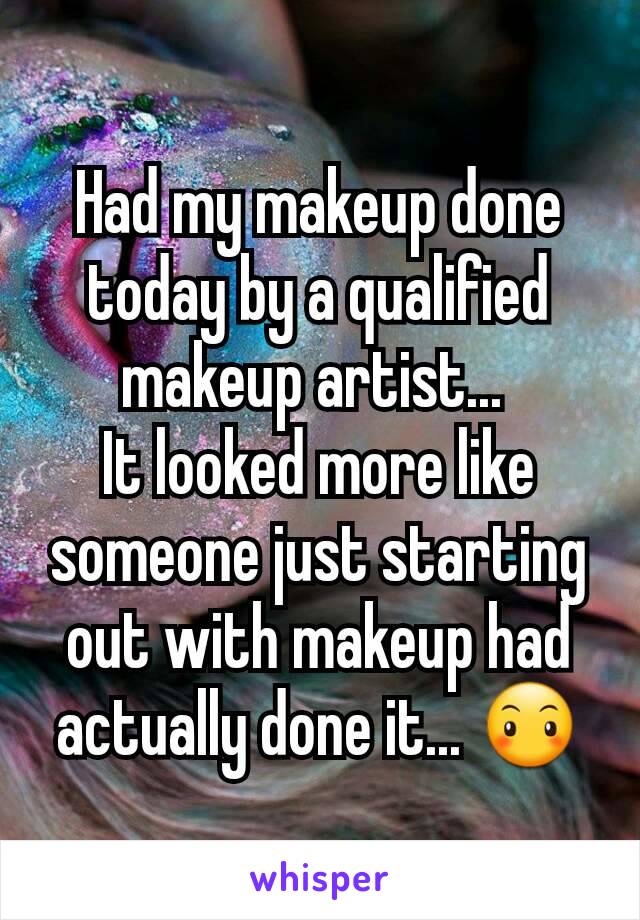 Had my makeup done today by a qualified makeup artist... 
It looked more like someone just starting out with makeup had actually done it... 😶