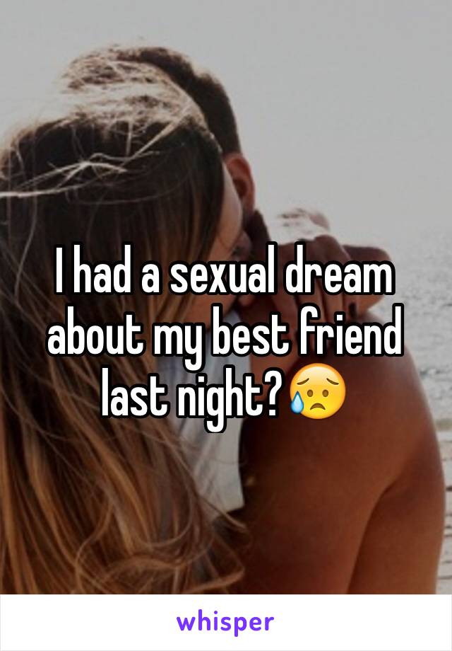 I had a sexual dream about my best friend last night?😥