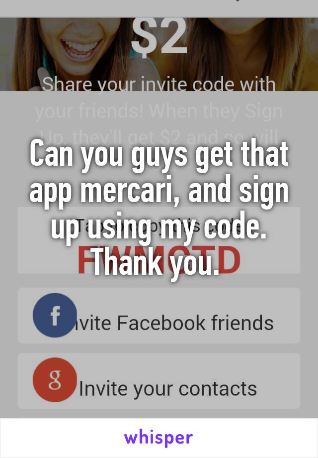 Can you guys get that app mercari, and sign up using my code. Thank you. 
