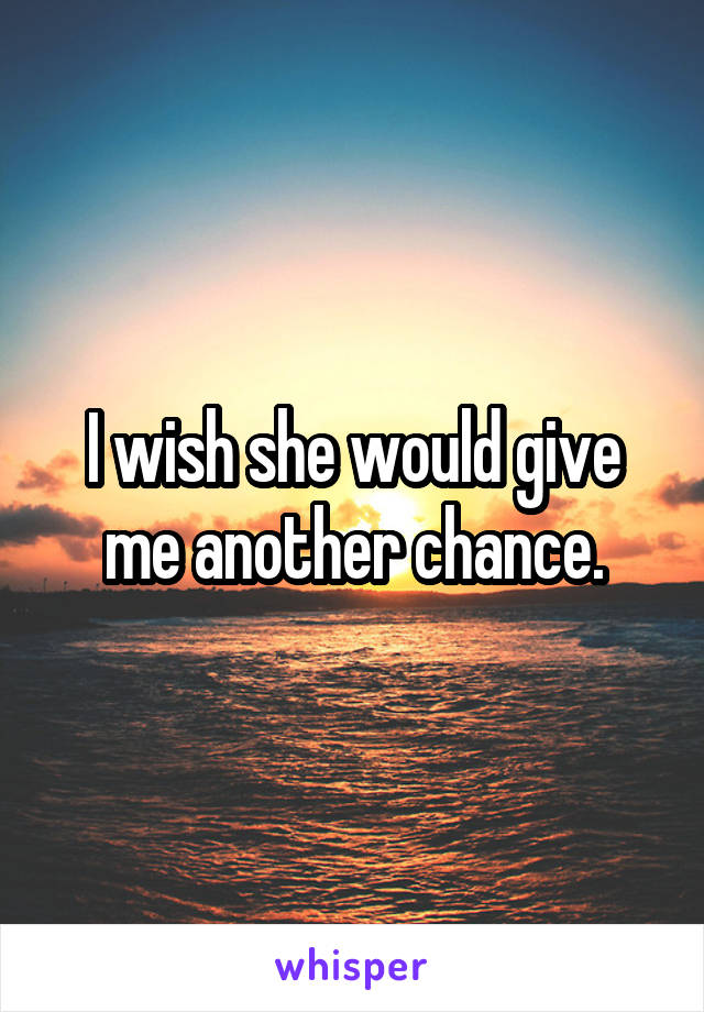 I wish she would give me another chance.