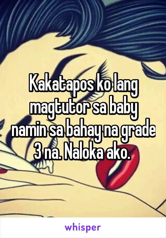 Kakatapos ko lang magtutor sa baby namin sa bahay na grade 3 na. Naloka ako. 