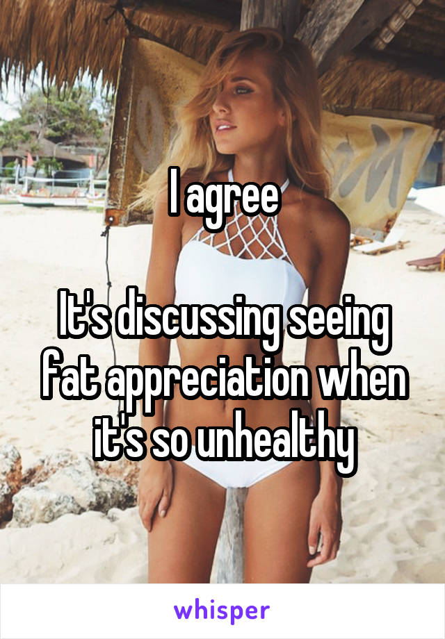 I agree

It's discussing seeing fat appreciation when it's so unhealthy