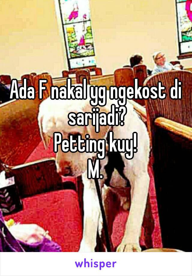 Ada F nakal yg ngekost di sarijadi?
Petting kuy!
M.