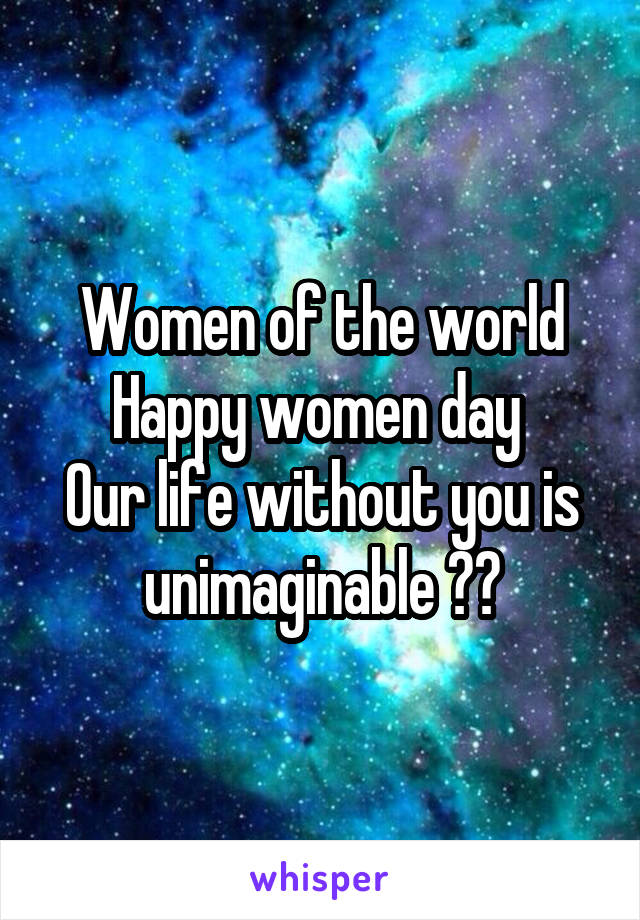 Women of the world
Happy women day 
Our life without you is unimaginable 😂😍