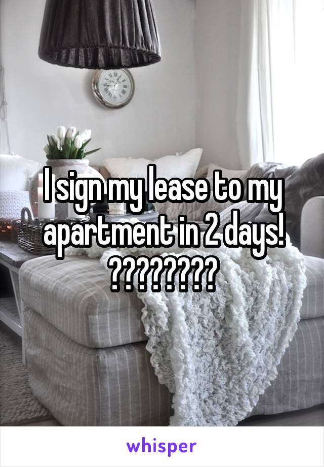 I sign my lease to my apartment in 2 days! ❤️❤️☺️☺️