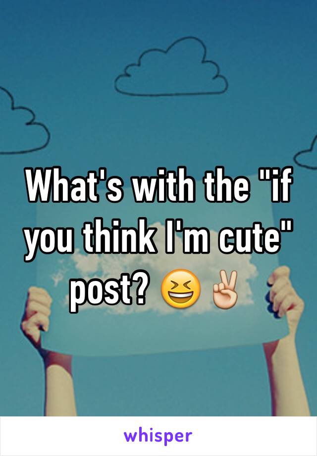 What's with the "if you think I'm cute" post? 😆✌️