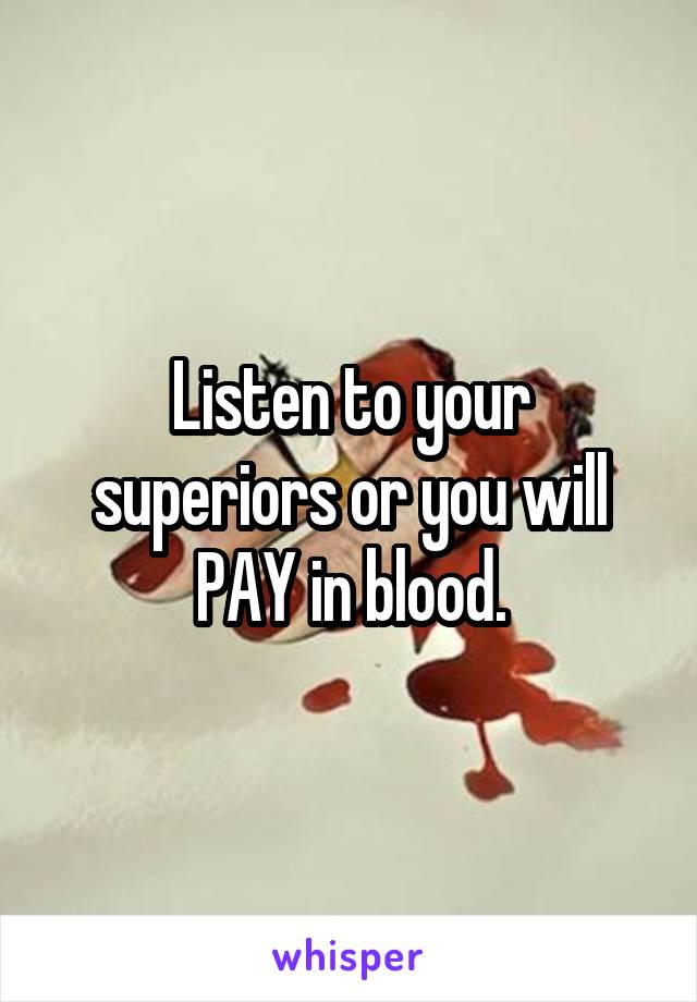 Listen to your superiors or you will PAY in blood.