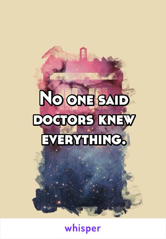 No one said doctors knew everything.